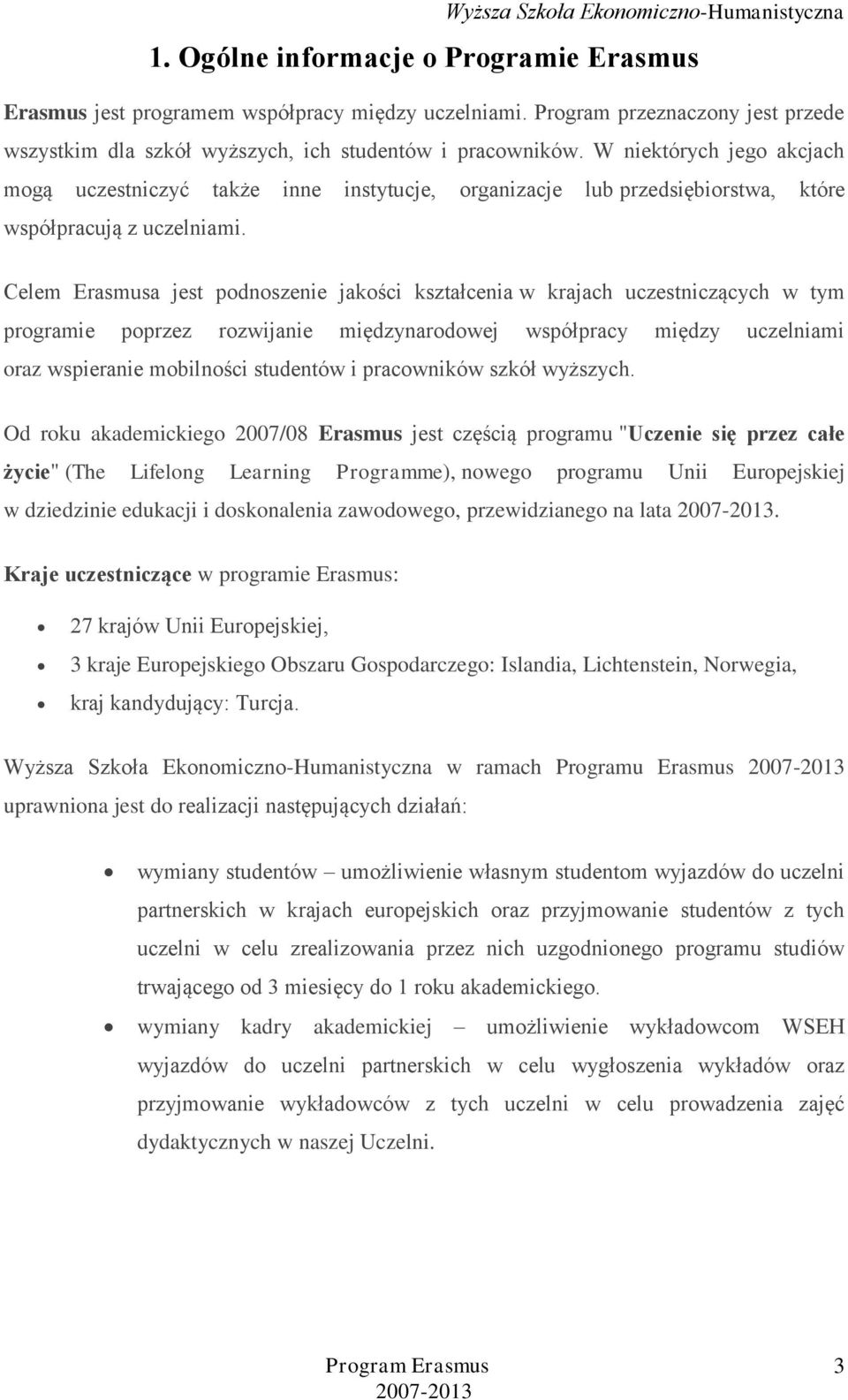 Celem Erasmusa jest podnoszenie jakości kształcenia w krajach uczestniczących w tym programie poprzez rozwijanie międzynarodowej współpracy między uczelniami oraz wspieranie mobilności studentów i