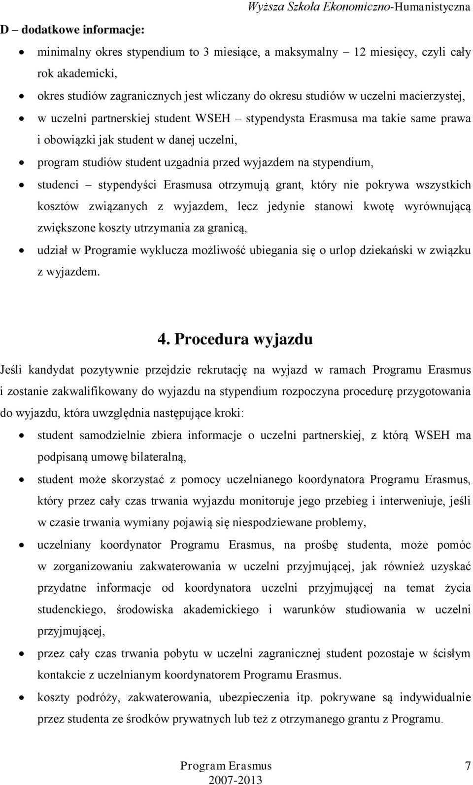 studenci stypendyści Erasmusa otrzymują grant, który nie pokrywa wszystkich kosztów związanych z wyjazdem, lecz jedynie stanowi kwotę wyrównującą zwiększone koszty utrzymania za granicą, udział w