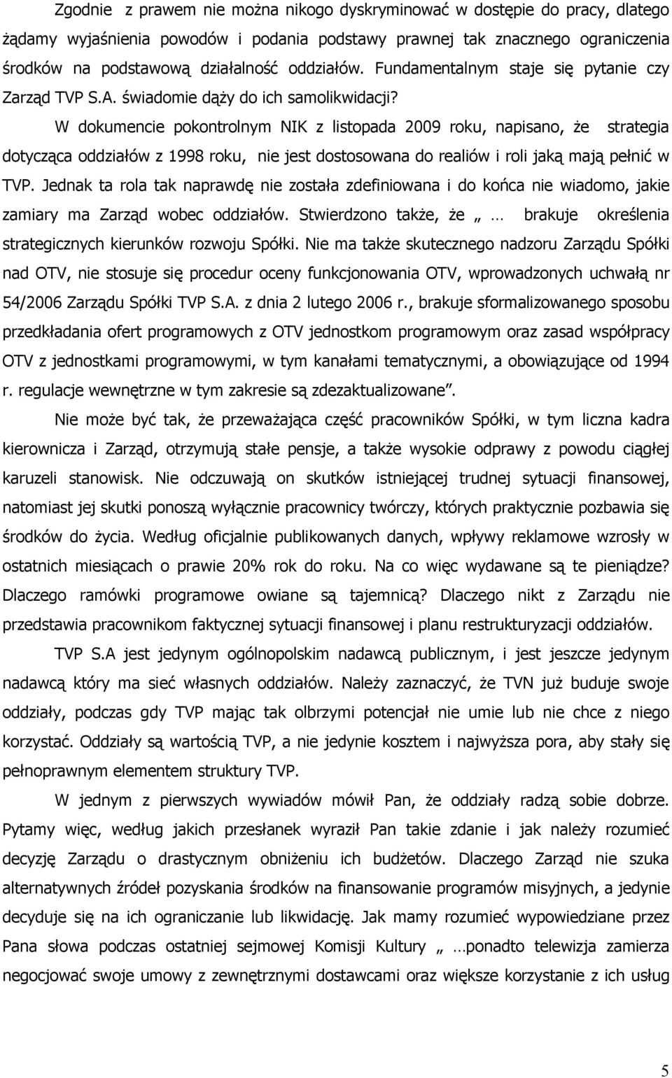 W dokumencie pokontrolnym NIK z listopada 2009 roku, napisano, że strategia dotycząca oddziałów z 1998 roku, nie jest dostosowana do realiów i roli jaką mają pełnić w TVP.