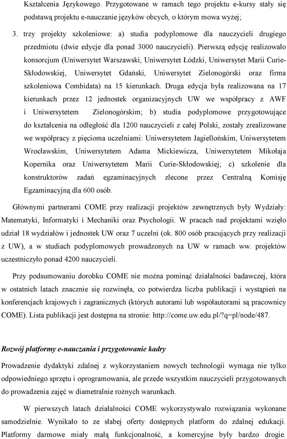 Pierwszą edycję realizowało konsorcjum (Uniwersytet Warszawski, Uniwersytet Łódzki, Uniwersytet Marii Curie- Skłodowskiej, Uniwersytet Gdański, Uniwersytet Zielonogórski oraz firma szkoleniowa