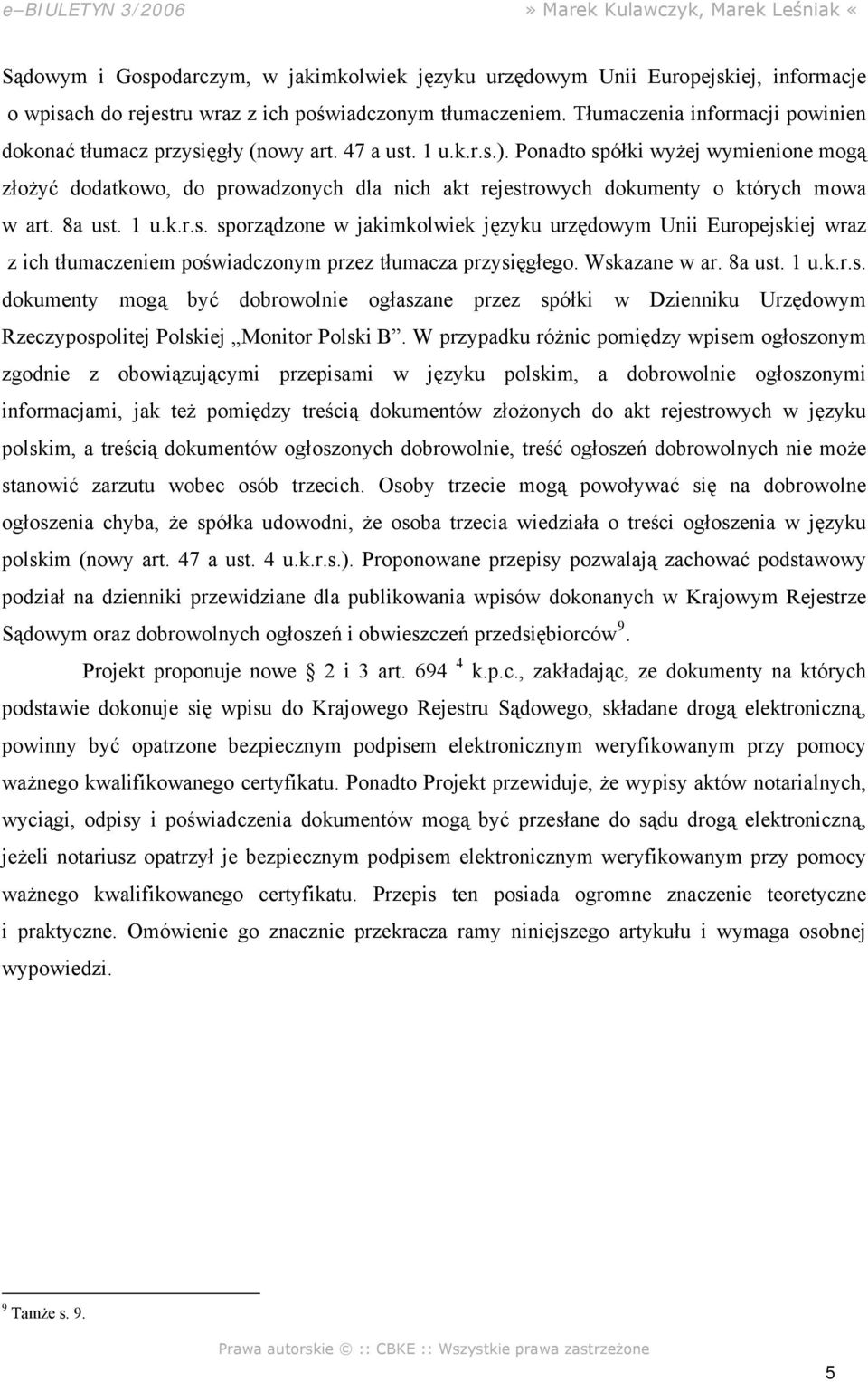 Ponadto spółki wyżej wymienione mogą złożyć dodatkowo, do prowadzonych dla nich akt rejestrowych dokumenty o których mowa w art. 8a ust. 1 u.k.r.s. sporządzone w jakimkolwiek języku urzędowym Unii Europejskiej wraz z ich tłumaczeniem poświadczonym przez tłumacza przysięgłego.