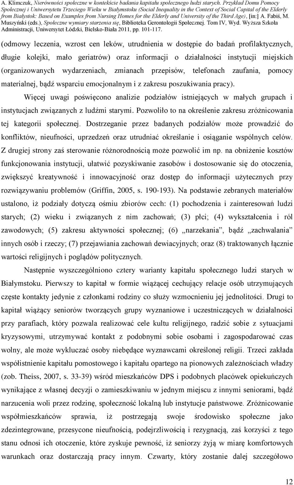 Więcej uwagi poświęcono analizie podziałów istniejących w małych grupach i instytucjach związanych z ludźmi starymi. Pozwoliło to na określenie zakresu zróżnicowania tej kategorii społecznej.