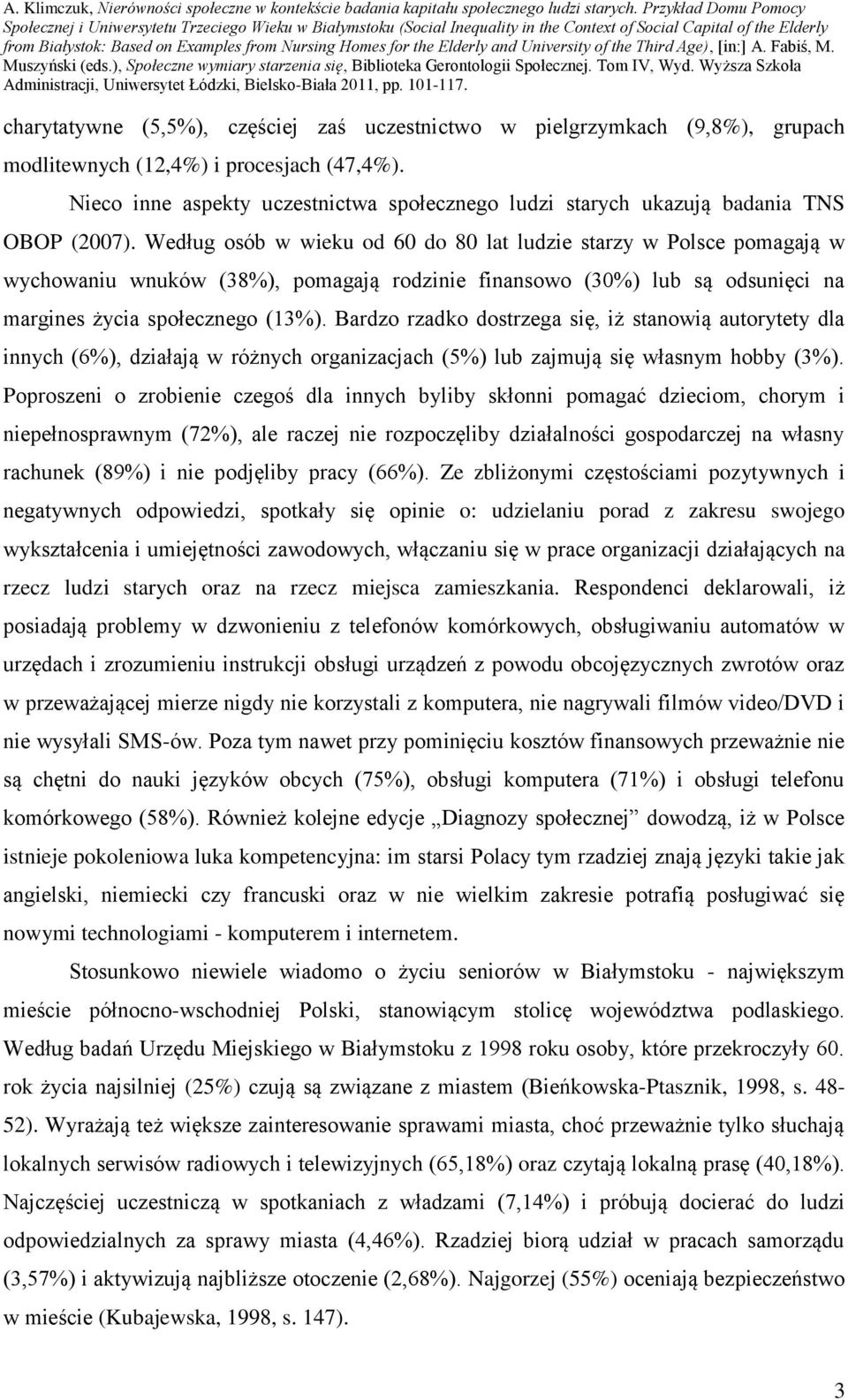 Według osób w wieku od 60 do 80 lat ludzie starzy w Polsce pomagają w wychowaniu wnuków (38%), pomagają rodzinie finansowo (30%) lub są odsunięci na margines życia społecznego (13%).