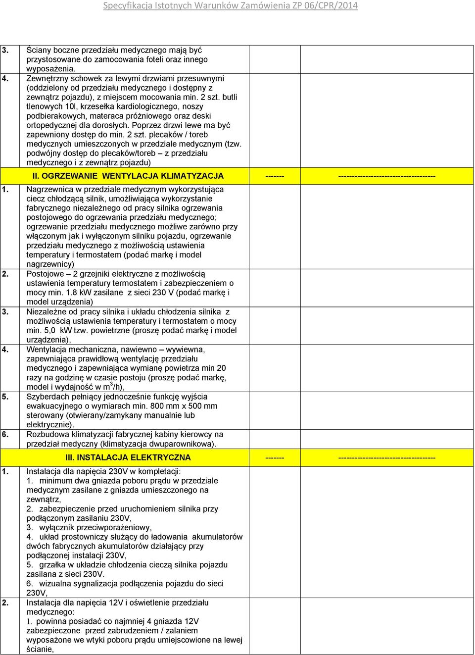 butli tlenowych 10l, krzesełka kardiologicznego, noszy podbierakowych, materaca próżniowego oraz deski ortopedycznej dla dorosłych. Poprzez drzwi lewe ma być zapewniony dostęp do min. 2 szt.