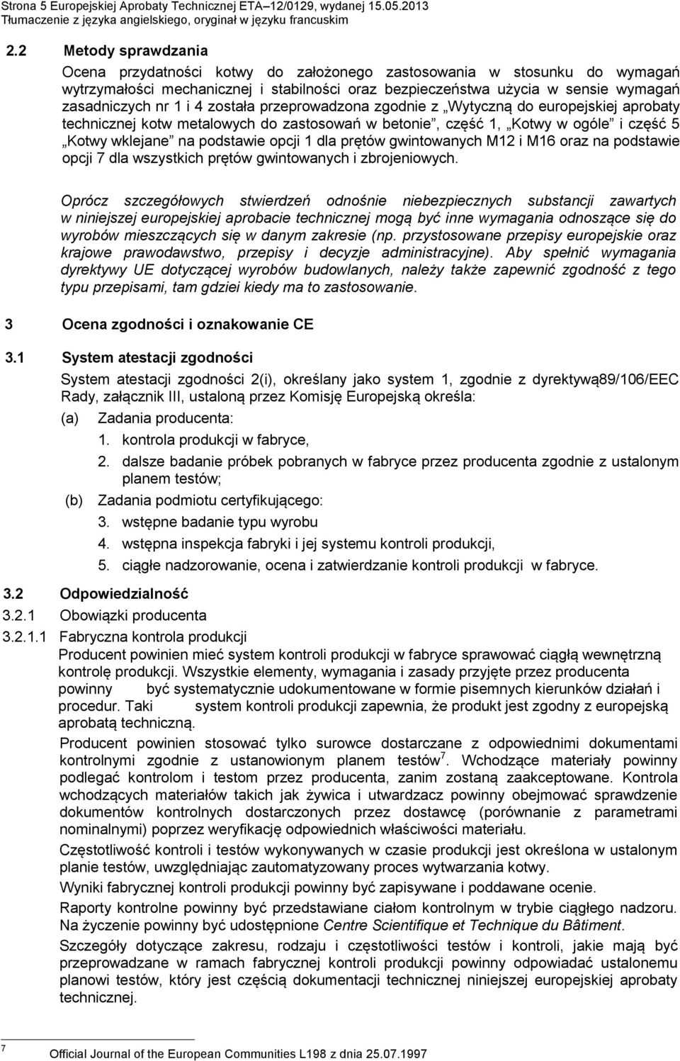 4 została przeprowadzona zgodnie z Wytyczną do europejskiej aprobaty technicznej kotw metalowych do zastosowań w betonie, część 1, Kotwy w ogóle i część 5 Kotwy wklejane na podstawie opcji 1 dla