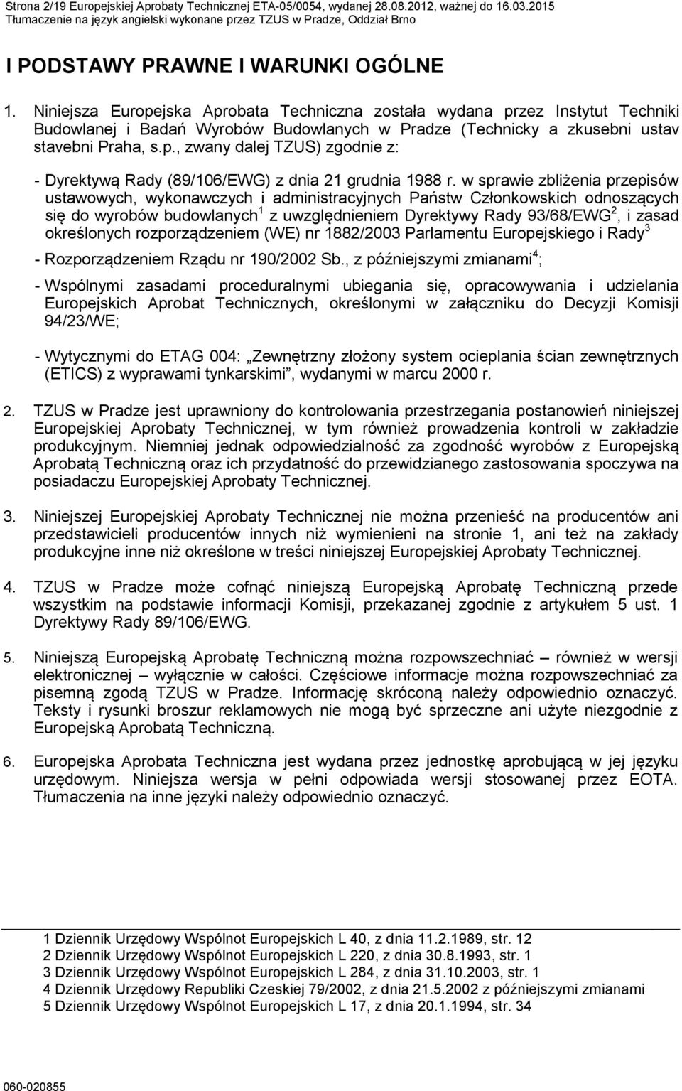 Niniejsza Europejska Aprobata Techniczna została wydana przez Instytut Techniki Budowlanej i Badań Wyrobów Budowlanych w Pradze (Technicky a zkusebni ustav stavebni Praha, s.p., zwany dalej TZUS) zgodnie z: - Dyrektywą Rady (89106EWG) z dnia 21 grudnia 1988 r.