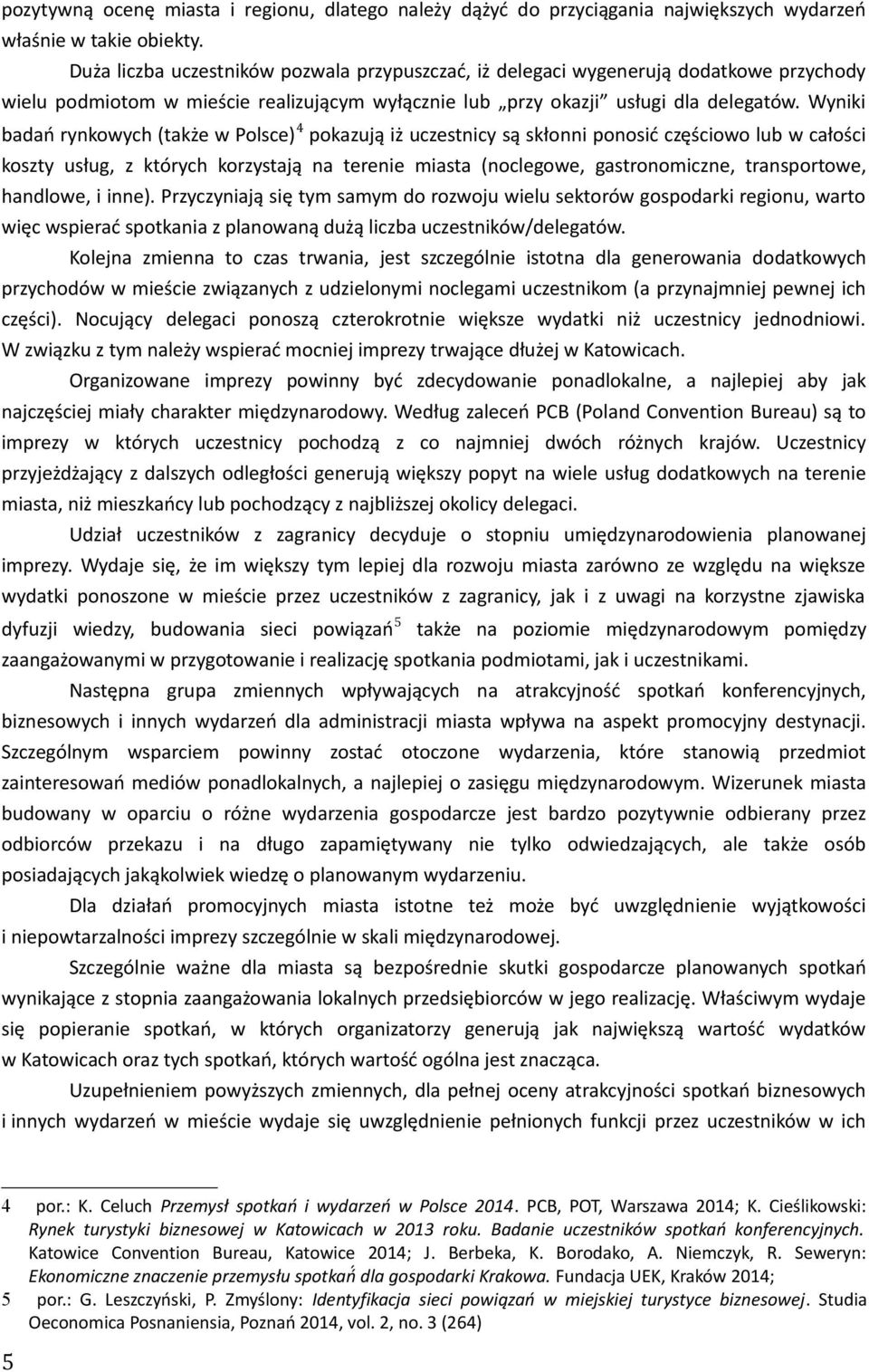 Wyniki badań rynkowych (także w Polsce) 4 pokazują iż uczestnicy są skłonni ponosić częściowo lub w całości koszty usług, z których korzystają na terenie miasta (noclegowe, gastronomiczne,