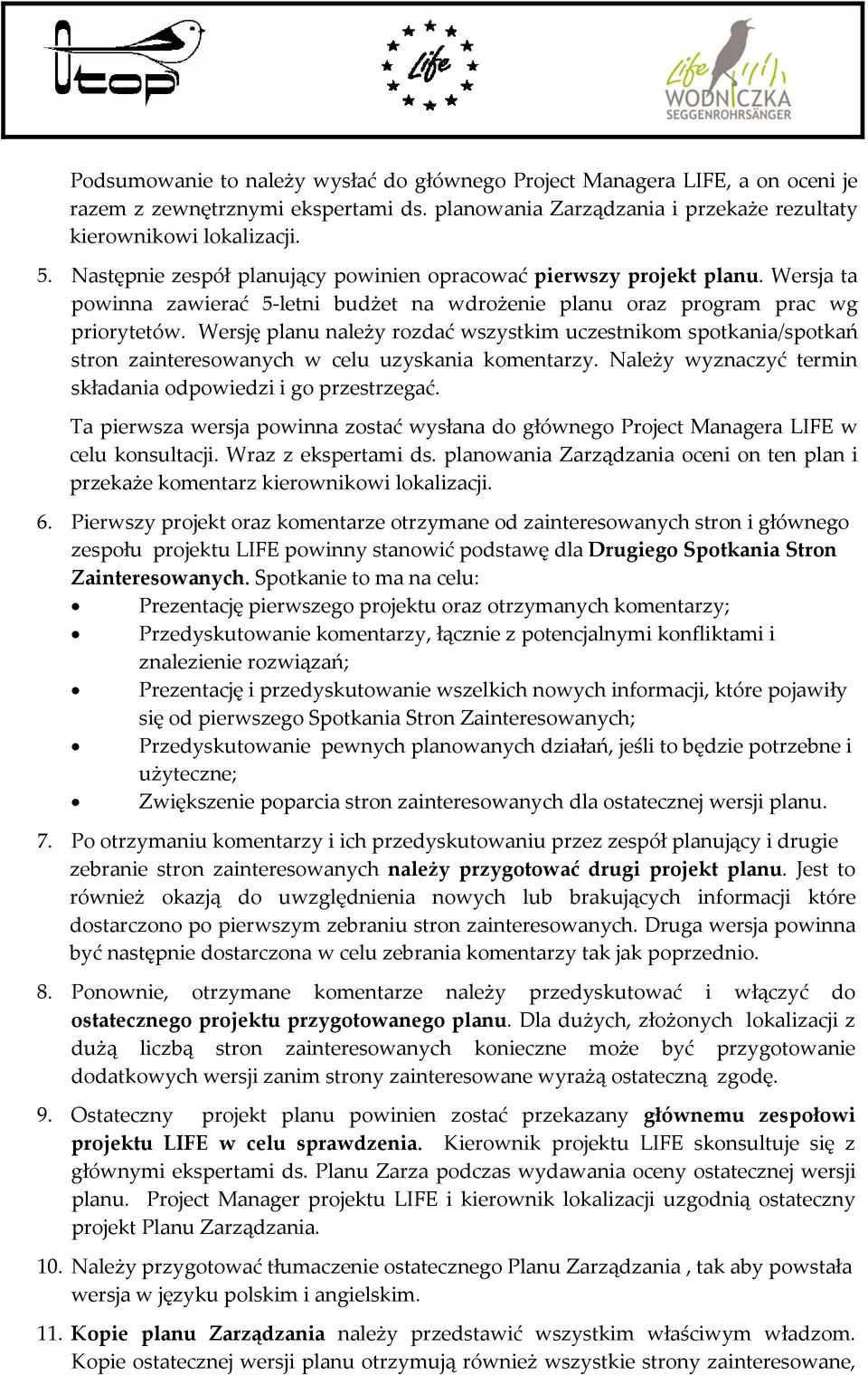 Wersję planu należy rozdać wszystkim uczestnikom spotkania/spotkań stron zainteresowanych w celu uzyskania komentarzy. Należy wyznaczyć termin składania odpowiedzi i go przestrzegać.