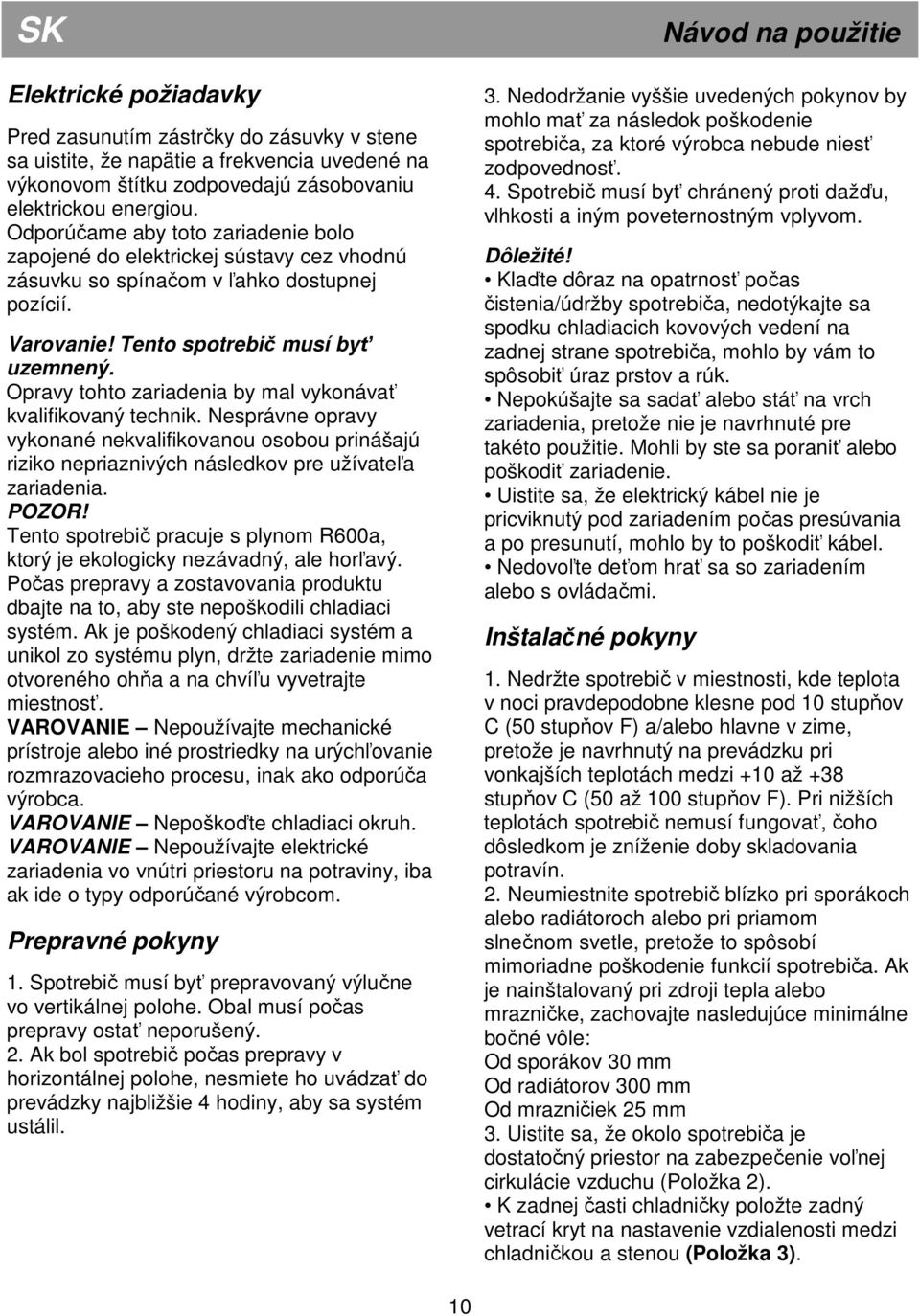 Opravy tohto zariadenia by mal vykonávať kvalifikovaný technik. Nesprávne opravy vykonané nekvalifikovanou osobou prinášajú riziko nepriaznivých následkov pre užívateľa zariadenia. POZOR!