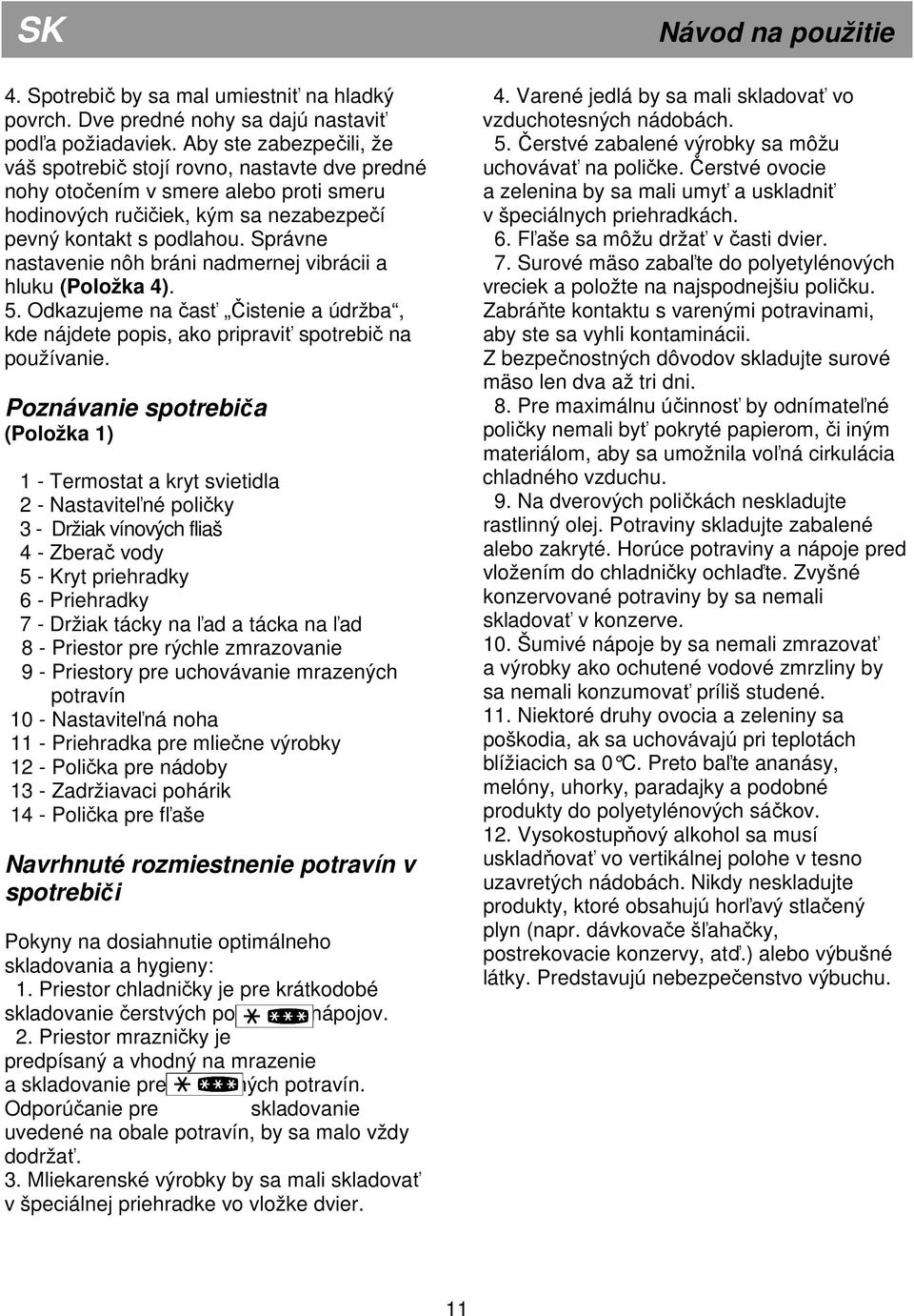 Správne nastavenie nôh bráni nadmernej vibrácii a hluku (Položka 4). 5. Odkazujeme na časť Čistenie a údržba, kde nájdete popis, ako pripraviť spotrebič na používanie.