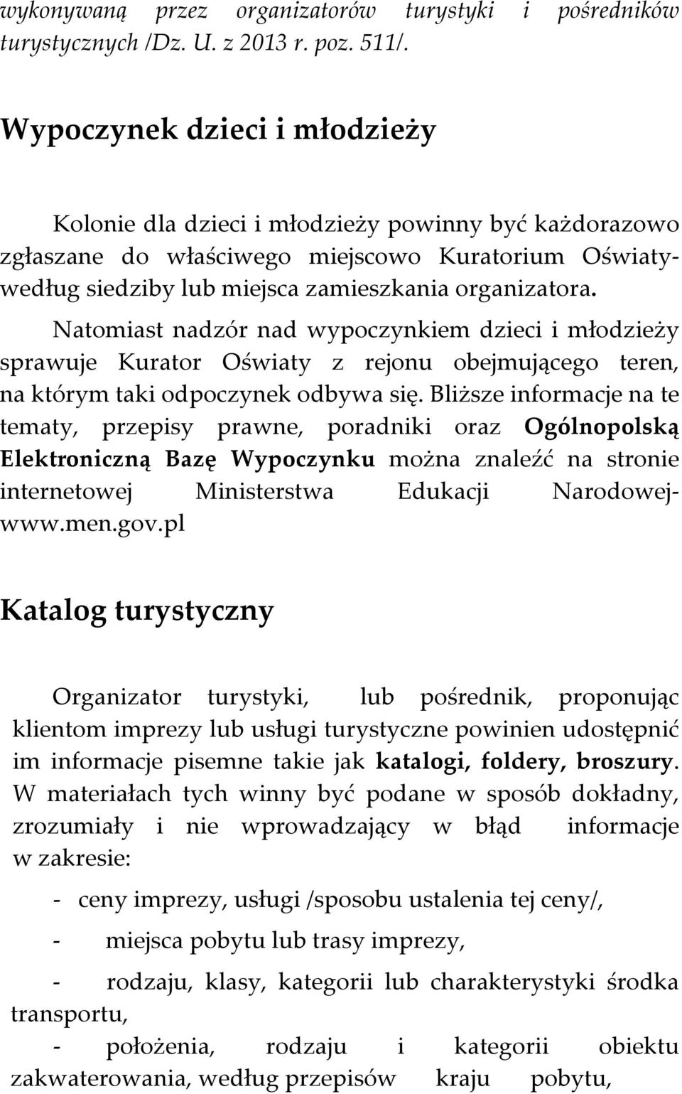 Natomiast nadzór nad wypoczynkiem dzieci i młodzieży sprawuje Kurator Oświaty z rejonu obejmującego teren, na którym taki odpoczynek odbywa się.