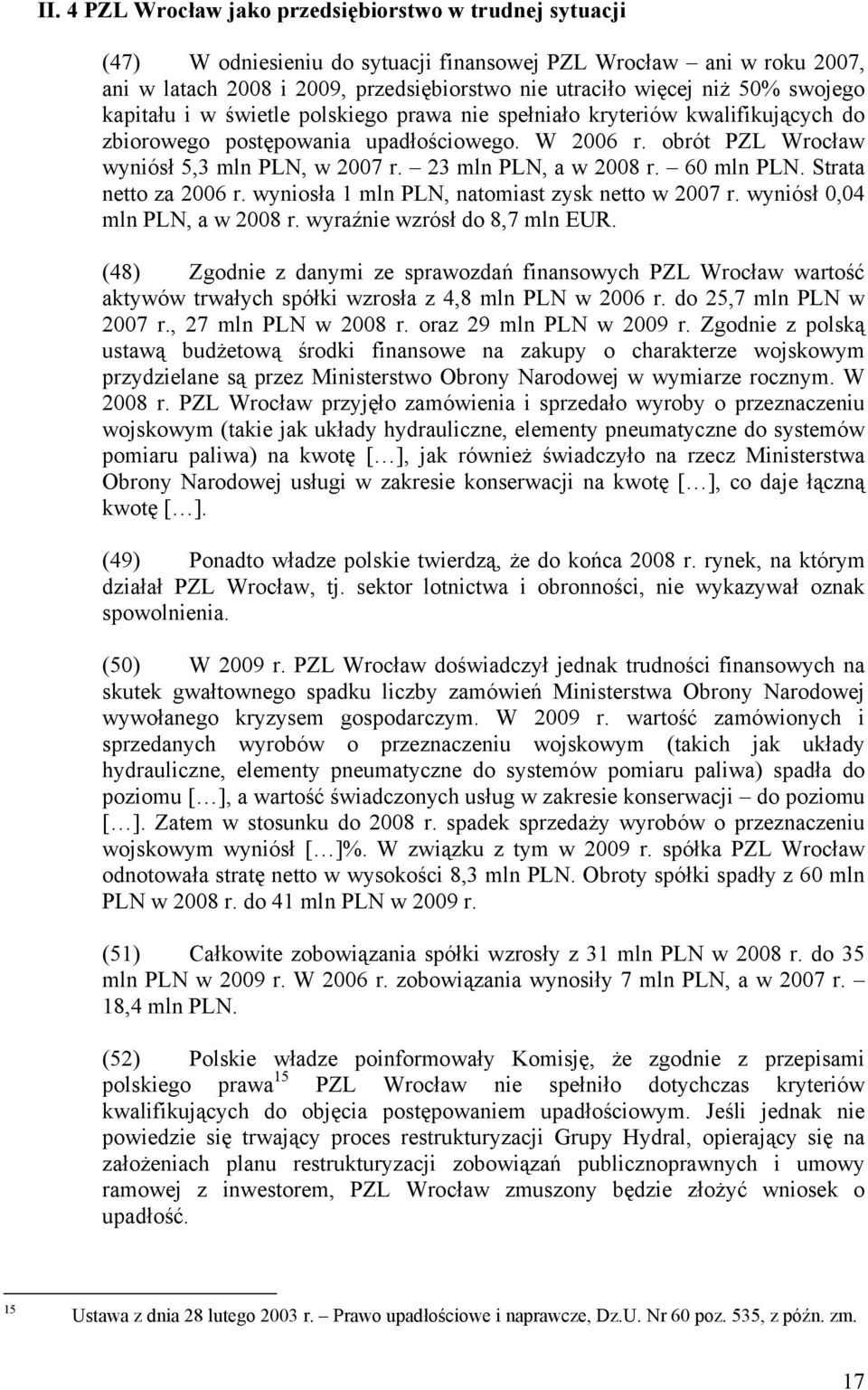 23 mln PLN, a w 2008 r. 60 mln PLN. Strata netto za 2006 r. wyniosła 1 mln PLN, natomiast zysk netto w 2007 r. wyniósł 0,04 mln PLN, a w 2008 r. wyraźnie wzrósł do 8,7 mln EUR.