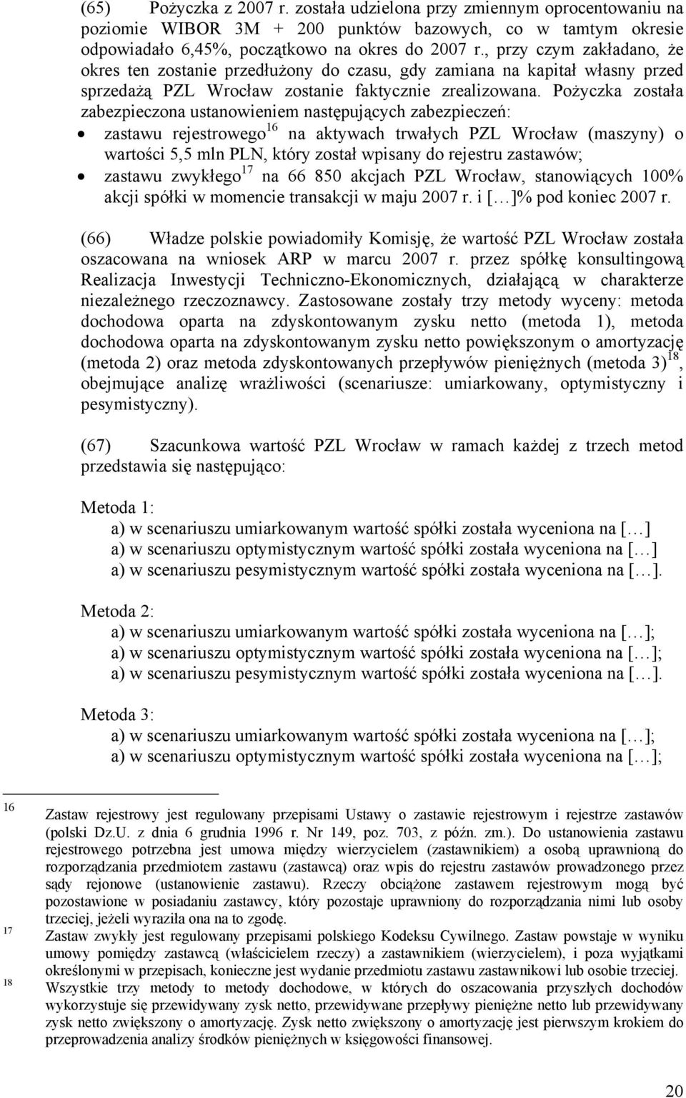 Pożyczka została zabezpieczona ustanowieniem następujących zabezpieczeń: zastawu rejestrowego 16 na aktywach trwałych PZL Wrocław (maszyny) o wartości 5,5 mln PLN, który został wpisany do rejestru