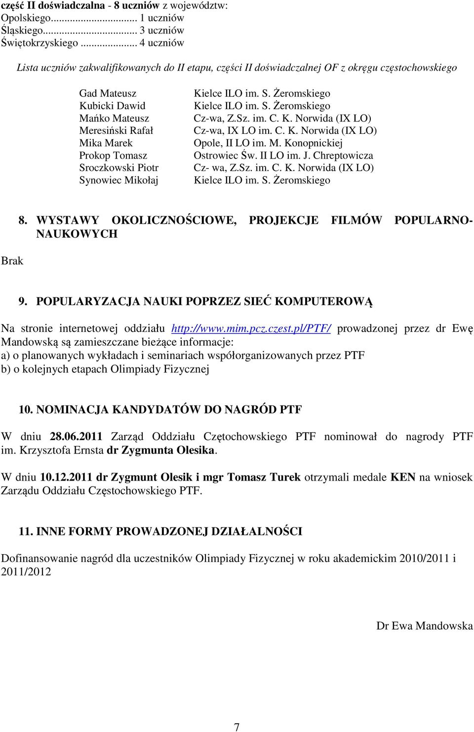 Sroczkowski Piotr Synowiec Mikołaj Kielce ILO im. S. Żeromskiego Kielce ILO im. S. Żeromskiego Cz-wa, Z.Sz. im. C. K. Norwida (IX LO) Cz-wa, IX LO im. C. K. Norwida (IX LO) Opole, II LO im. M. Konopnickiej Ostrowiec Św.