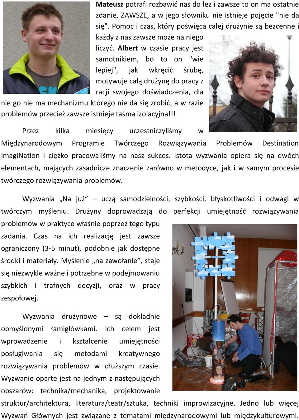 Albert w czasie pracy jest samotnikiem, bo to on "wie lepiej", jak wkręcid śrubę, motywuje całą drużynę do pracy z racji swojego doświadczenia, dla nie go nie ma mechanizmu którego nie da się zrobid,