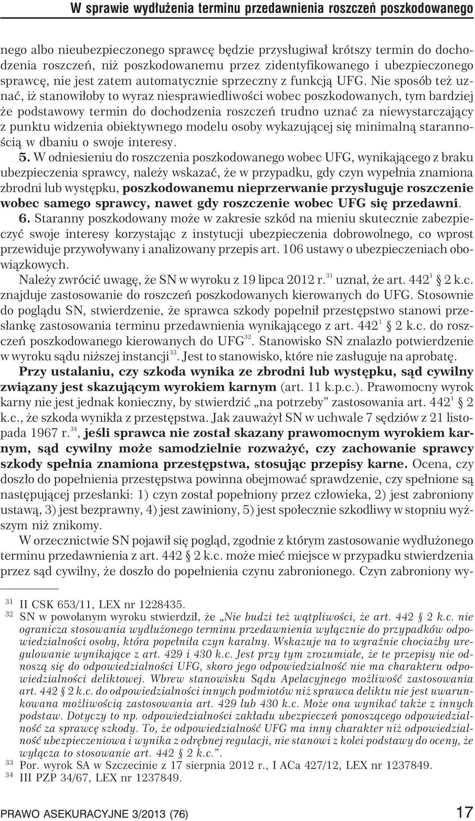 Nie sposób te uznaæ, i stanowi³oby to wyraz niesprawiedliwoœci wobec poszkodowanych, tym bardziej e podstawowy termin do dochodzenia roszczeñ trudno uznaæ za niewystarczaj¹cy z punktu widzenia