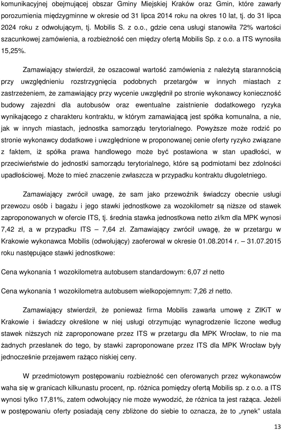 Zamawiający stwierdził, że oszacował wartość zamówienia z należytą starannością przy uwzględnieniu rozstrzygnięcia podobnych przetargów w innych miastach z zastrzeżeniem, że zamawiający przy wycenie