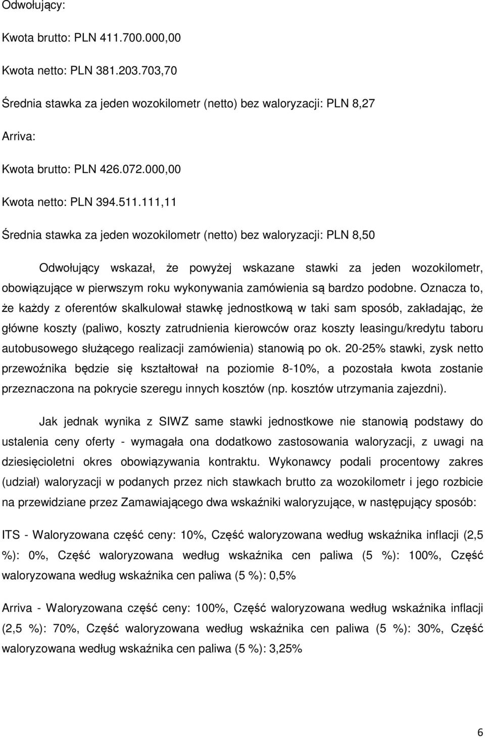 111,11 Średnia stawka za jeden wozokilometr (netto) bez waloryzacji: PLN 8,50 Odwołujący wskazał, że powyżej wskazane stawki za jeden wozokilometr, obowiązujące w pierwszym roku wykonywania