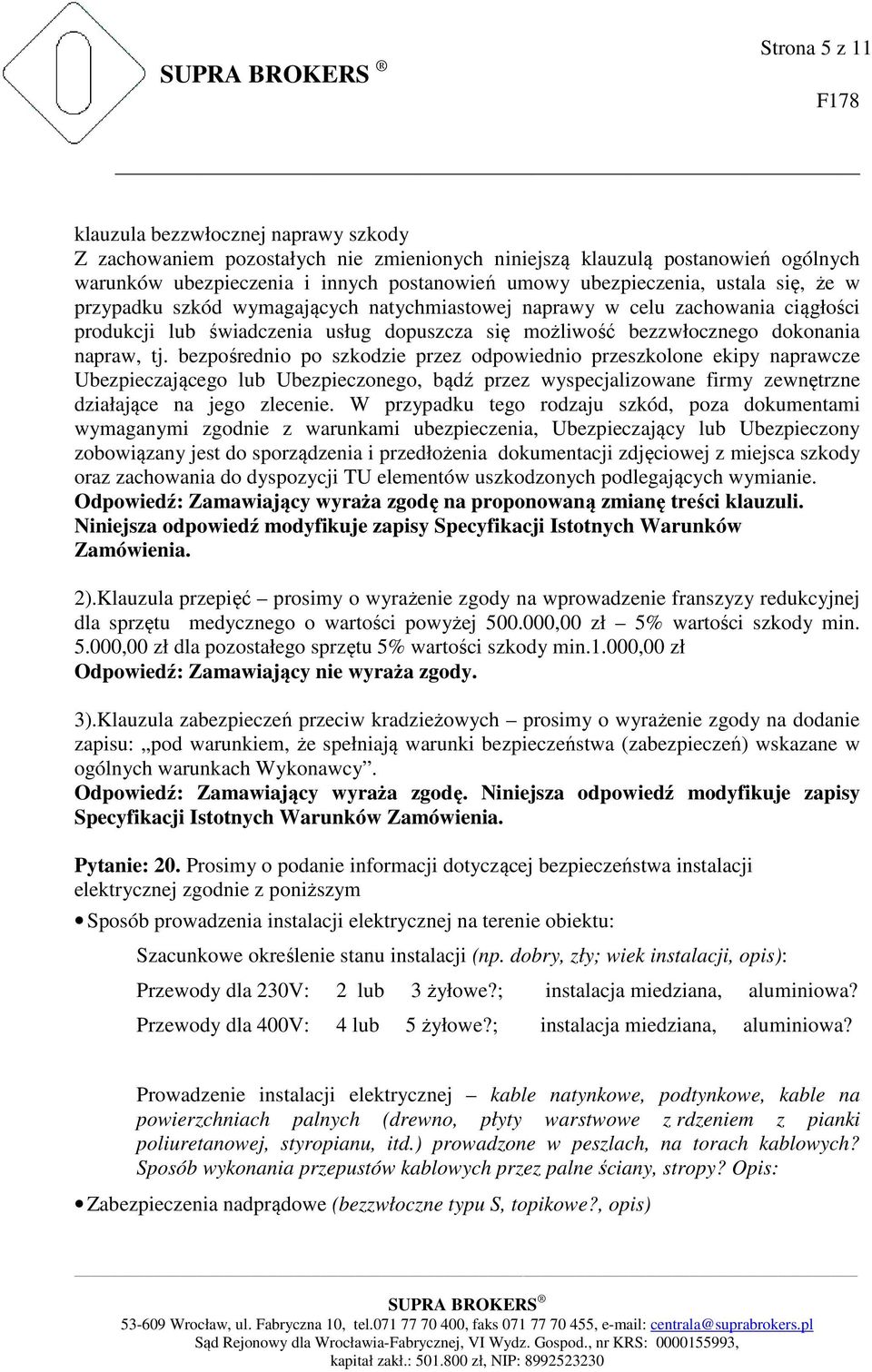 bezpośrednio po szkodzie przez odpowiednio przeszkolone ekipy naprawcze Ubezpieczającego lub Ubezpieczonego, bądź przez wyspecjalizowane firmy zewnętrzne działające na jego zlecenie.