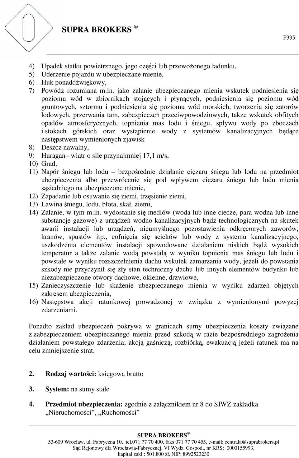 tworzenia się zatorów lodowych, przerwania tam, zabezpieczeń przeciwpowodziowych, także wskutek obfitych opadów atmosferycznych, topnienia mas lodu i śniegu, spływu wody po zboczach i stokach