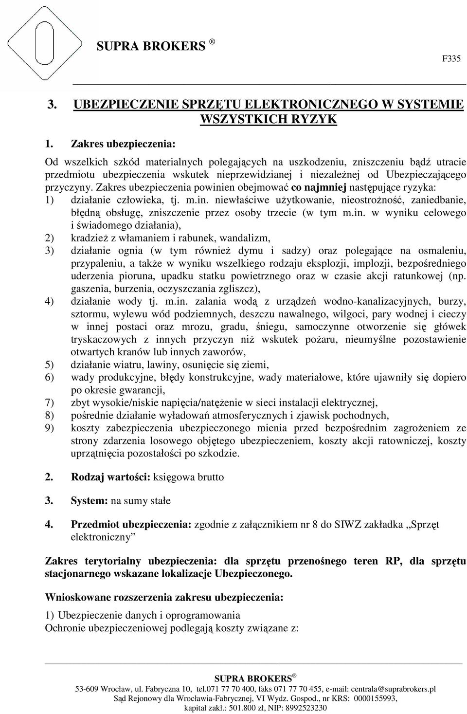 przyczyny. Zakres ubezpieczenia powinien obejmować co najmniej następujące ryzyka: 1) działanie człowieka, tj. m.in. niewłaściwe użytkowanie, nieostrożność, zaniedbanie, błędną obsługę, zniszczenie przez osoby trzecie (w tym m.