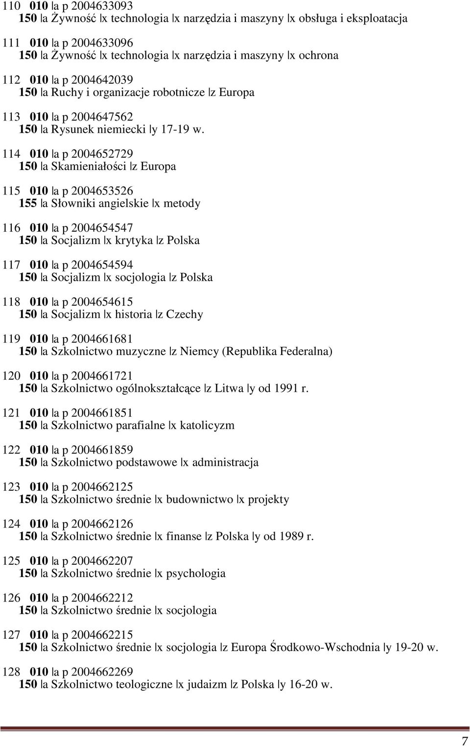 114 010 a p 2004652729 150 a Skamieniałości z Europa 115 010 a p 2004653526 155 a Słowniki angielskie x metody 116 010 a p 2004654547 150 a Socjalizm x krytyka z Polska 117 010 a p 2004654594 150 a