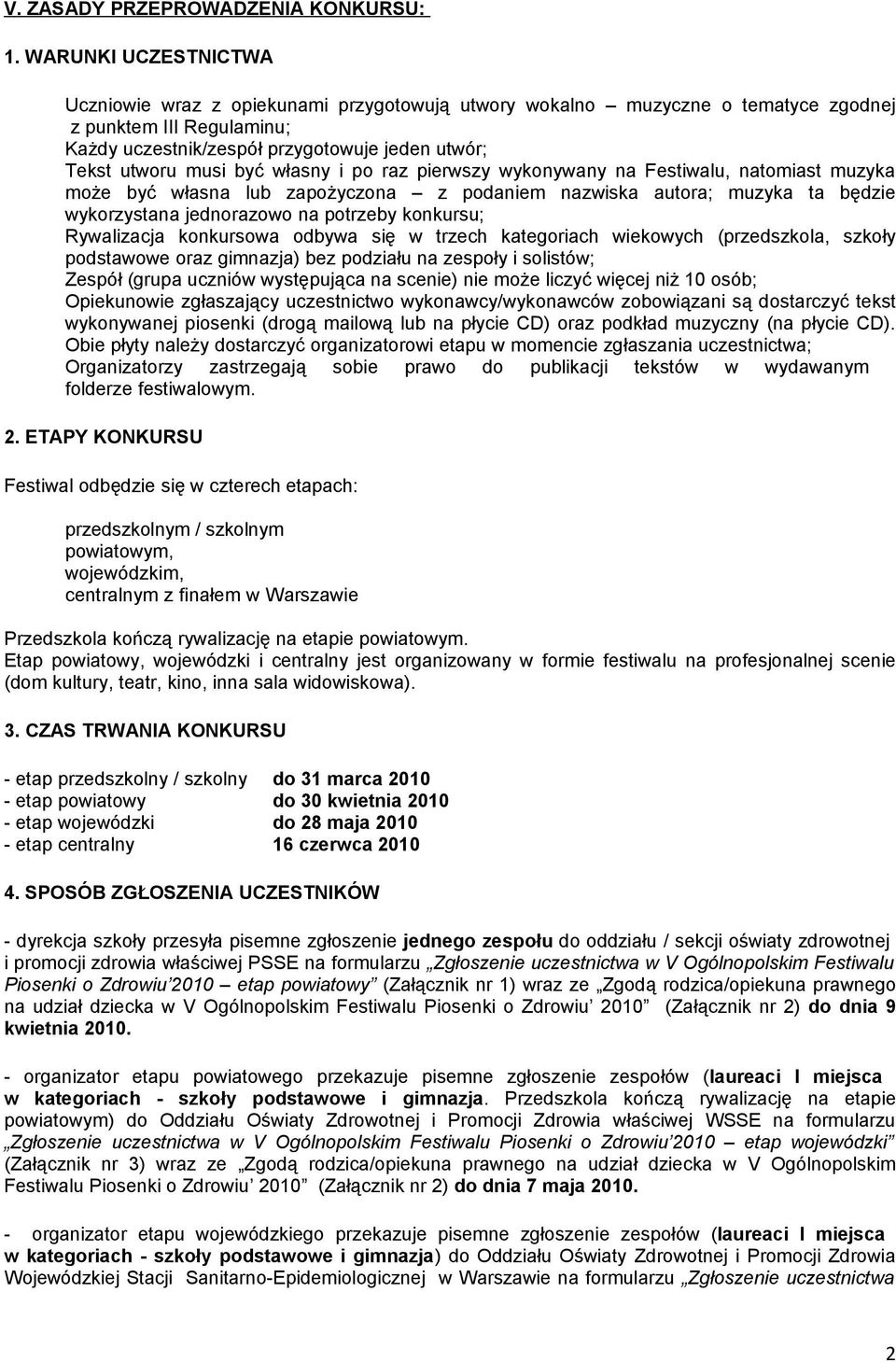 być własny i po raz pierwszy wykonywany na Festiwalu, natomiast muzyka może być własna lub zapożyczona z podaniem nazwiska autora; muzyka ta będzie wykorzystana jednorazowo na potrzeby konkursu;