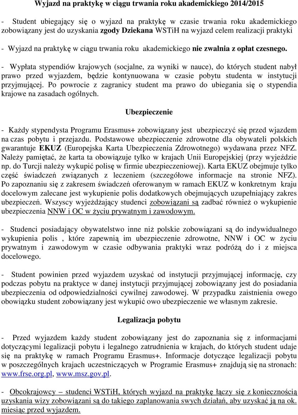 - Wypłata stypendiów krajowych (socjalne, za wyniki w nauce), do których student nabył prawo przed wyjazdem, będzie kontynuowana w czasie pobytu studenta w instytucji przyjmującej.