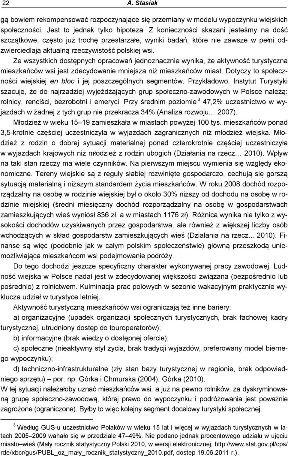 Ze wszystkich dostępnych opracowań jednoznacznie wynika, że aktywność turystyczna mieszkańców wsi jest zdecydowanie mniejsza niż mieszkańców miast.