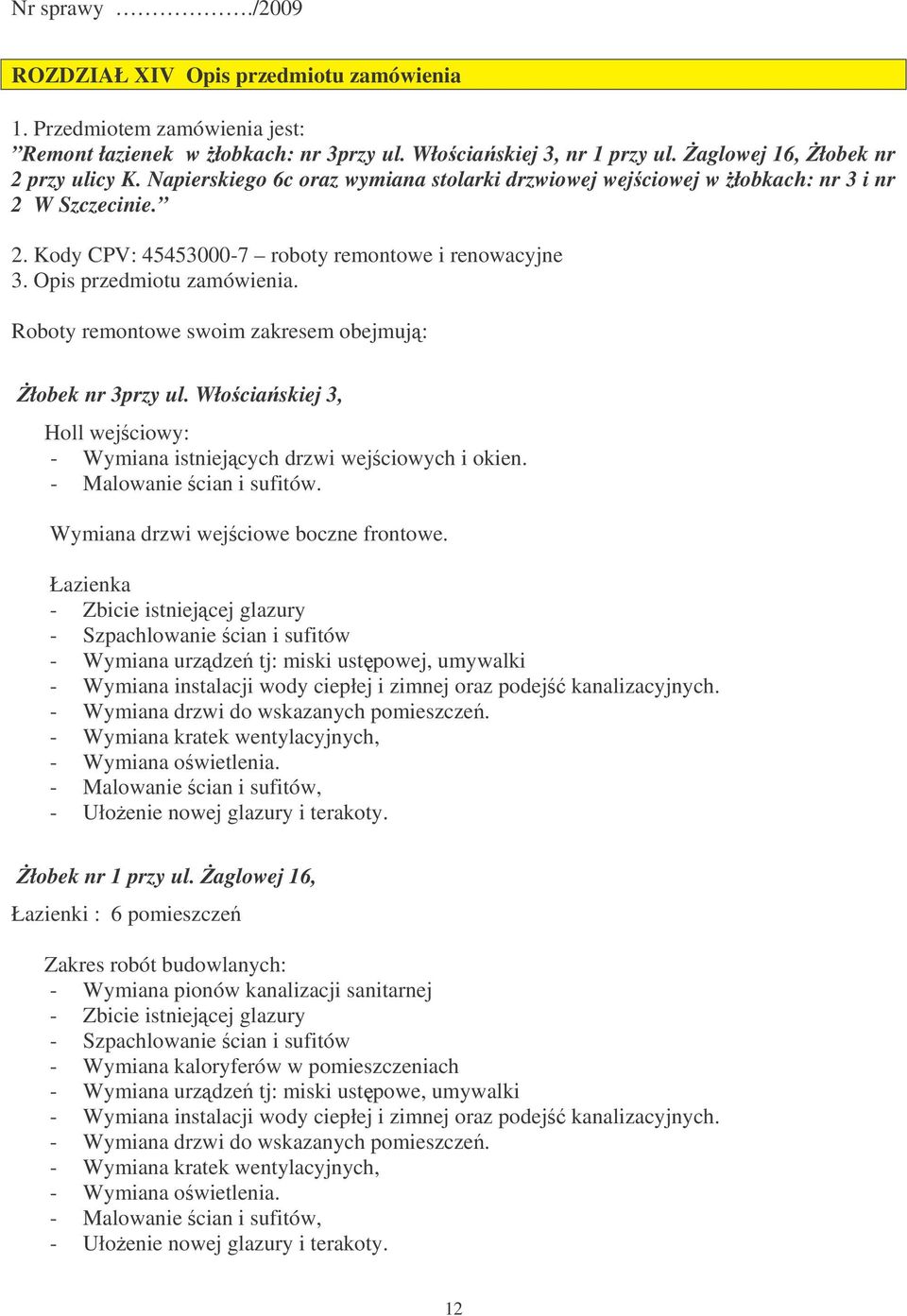 Roboty remontowe swoim zakresem obejmuj: łobek nr 3przy ul. Włociaskiej 3, Holl wejciowy: - Wymiana istniejcych drzwi wejciowych i okien. - Malowanie cian i sufitów.