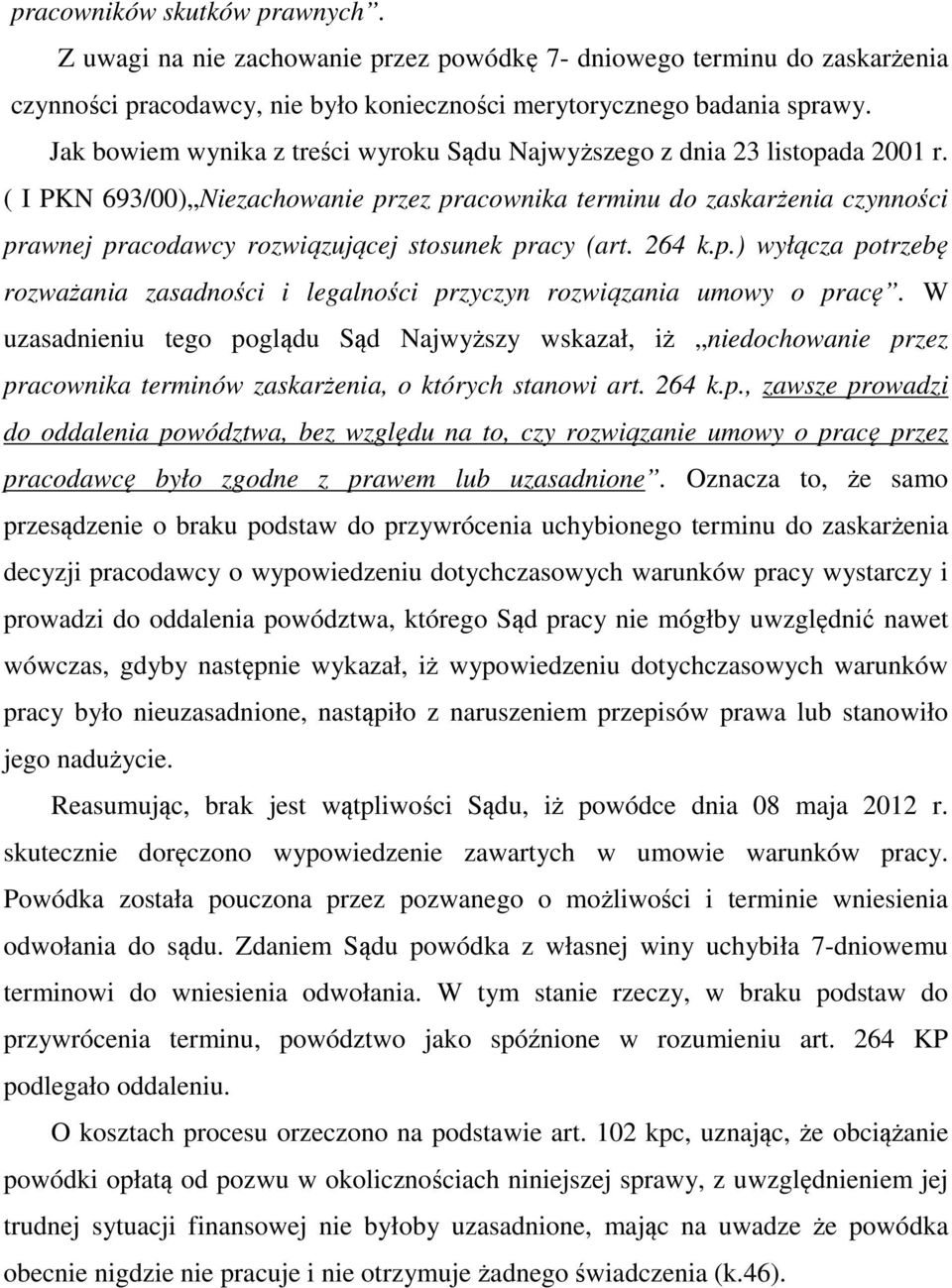 ( I PKN 693/00) Niezachowanie przez pracownika terminu do zaskarżenia czynności prawnej pracodawcy rozwiązującej stosunek pracy (art. 264 k.p.) wyłącza potrzebę rozważania zasadności i legalności przyczyn rozwiązania umowy o pracę.