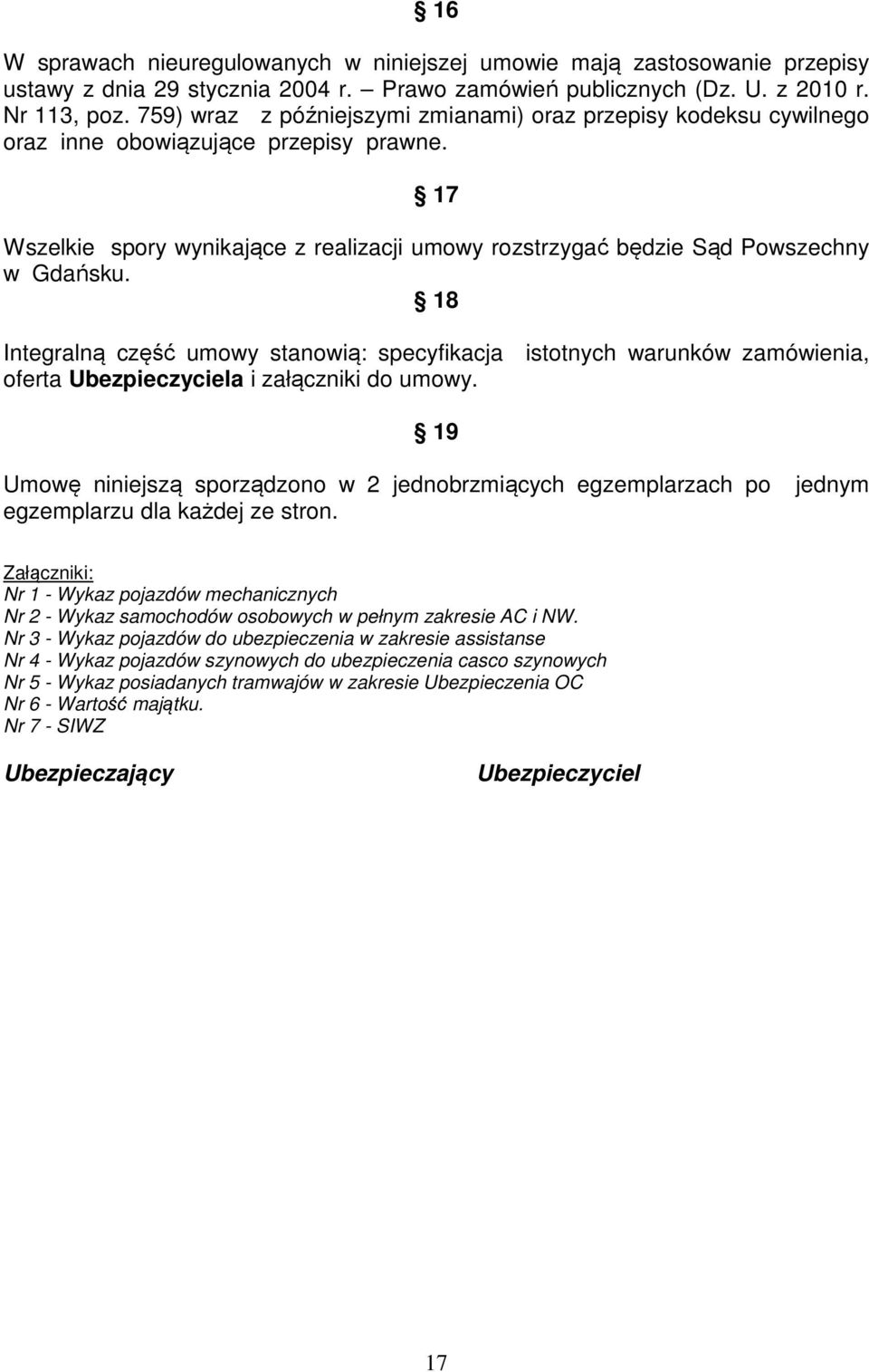 18 Integralną część umowy stanowią: specyfikacja istotnych warunków zamówienia, oferta Ubezpieczyciela i załączniki do umowy.