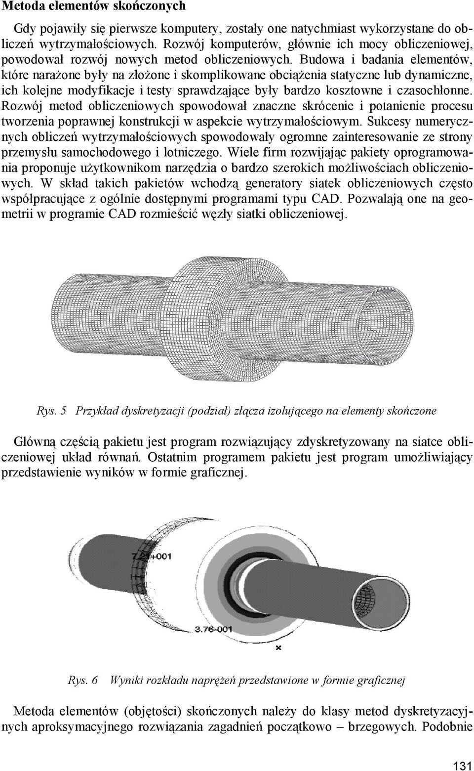 Budowa i badania elementów, które narażone były na złożone i skomplikowane obciążenia statyczne lub dynamiczne, ich kolejne modyfikacje i testy sprawdzające były bardzo kosztowne i czasochłonne.