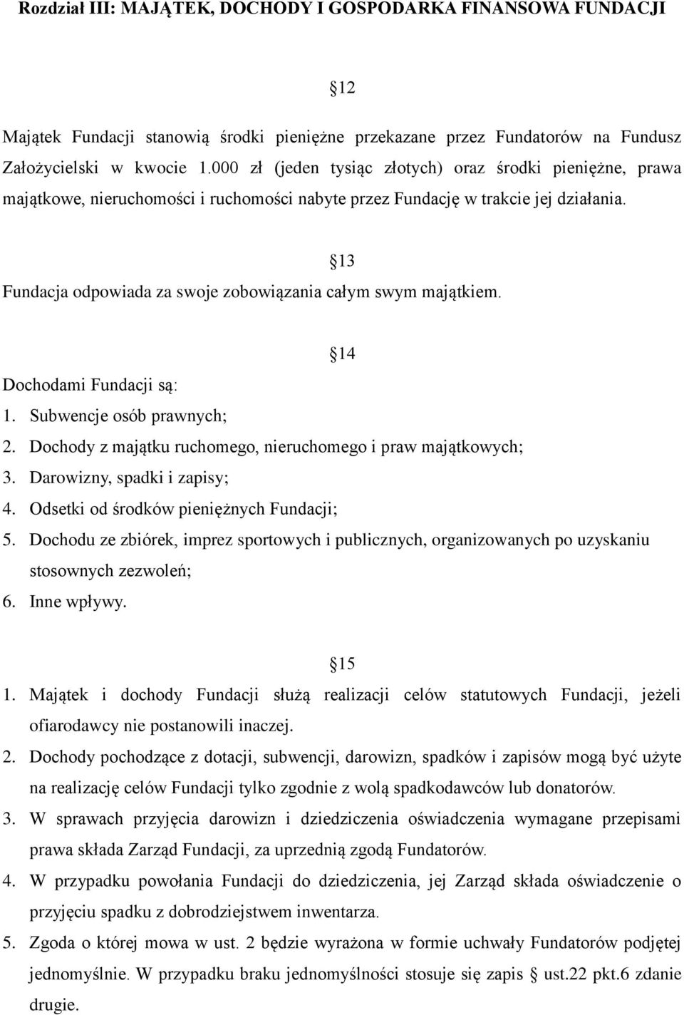 13 Fundacja odpowiada za swoje zobowiązania całym swym majątkiem. 14 Dochodami Fundacji są: 1. Subwencje osób prawnych; 2. Dochody z majątku ruchomego, nieruchomego i praw majątkowych; 3.