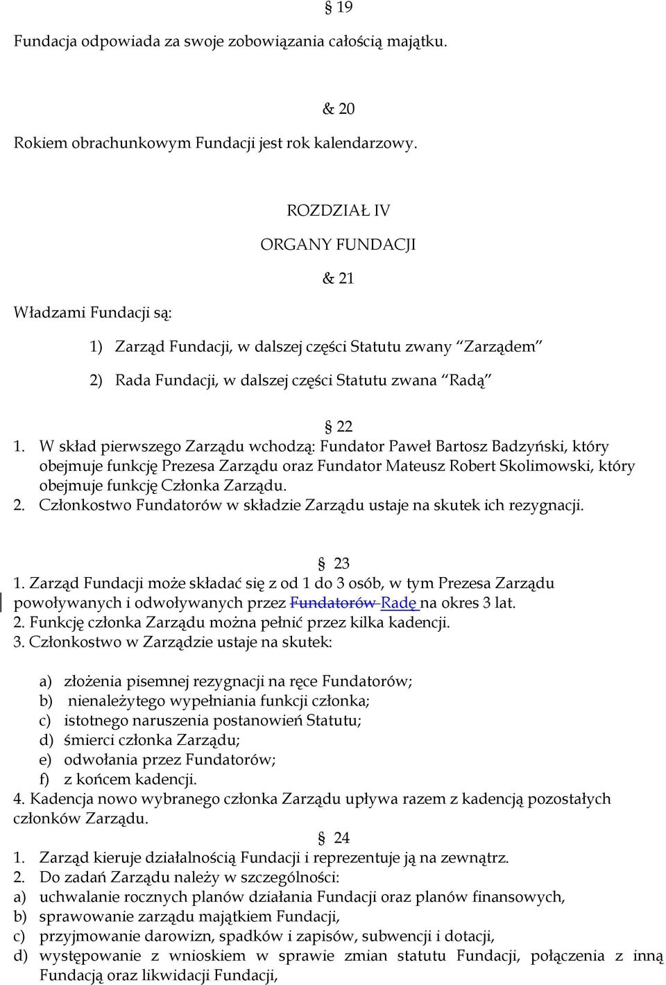 W skład pierwszego Zarządu wchodzą: Fundator Paweł Bartosz Badzyński, który obejmuje funkcję Prezesa Zarządu oraz Fundator Mateusz Robert Skolimowski, który obejmuje funkcję Członka Zarządu. 2.