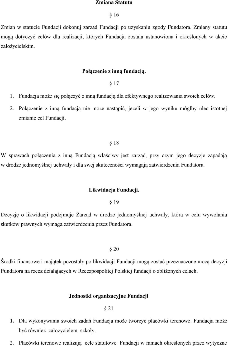 Fundacja może się połączyć z inną fundacją dla efektywnego realizowania swoich celów. 2. Połączenie z inną fundacją nie może nastąpić, jeżeli w jego wyniku mógłby ulec istotnej zmianie cel Fundacji.