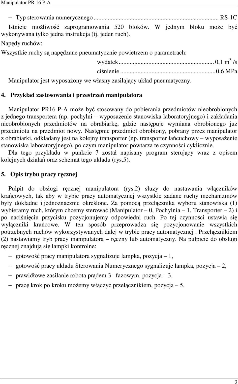 Przykład zastosowania i przestrze manipulatora Manipulator PR16 P-A moe by stosowany do pobierania przedmiotów nieobrobionych z jednego transportera (np.