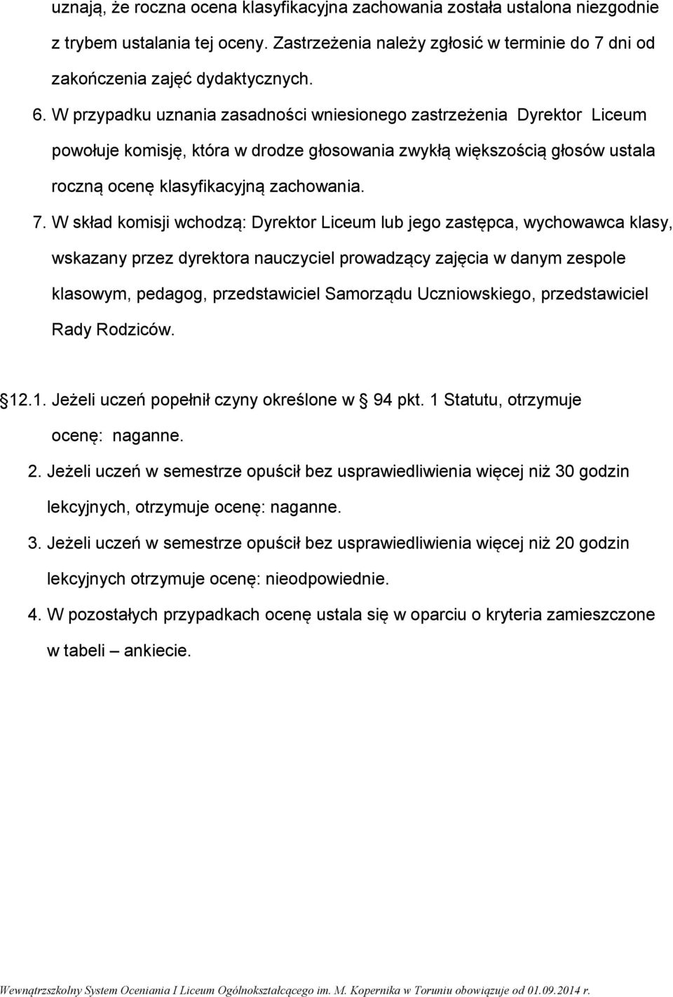 W skład komisji wchodzą: Dyrektor Liceum lub jego zastępca, wychowawca klasy, wskazany przez dyrektora nauczyciel prowadzący zajęcia w danym zespole klasowym, pedagog, przedstawiciel Samorządu