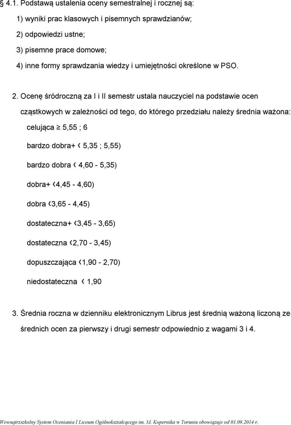 Ocenę śródroczną za I i II semestr ustala nauczyciel na podstawie ocen cząstkowych w zależności od tego, do którego przedziału należy średnia ważona: celująca 5,55 ; 6 bardzo