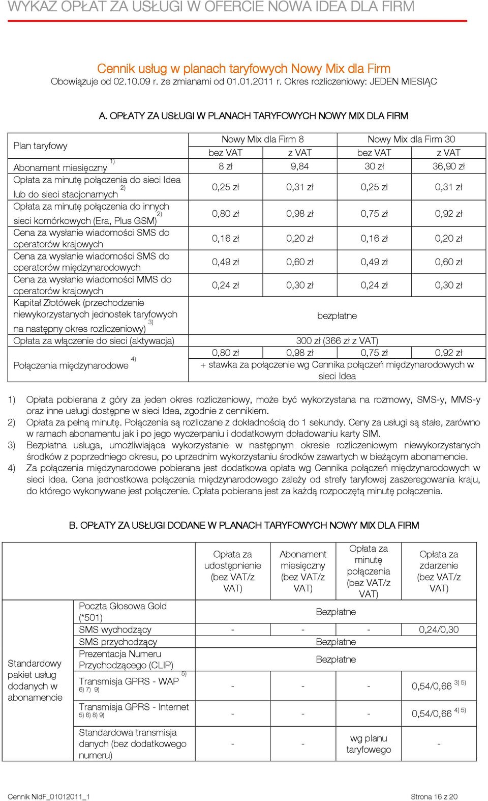 do sieci Idea 2) lub do sieci stacjonarnych 0,25 zł 0,31 zł 0,25 zł 0,31 zł minutę połączenia do innych 2) sieci komórkowych (Era, Plus GSM) 0,80 zł 0,98 zł 0,75 zł 0,92 zł Cena za wysłanie