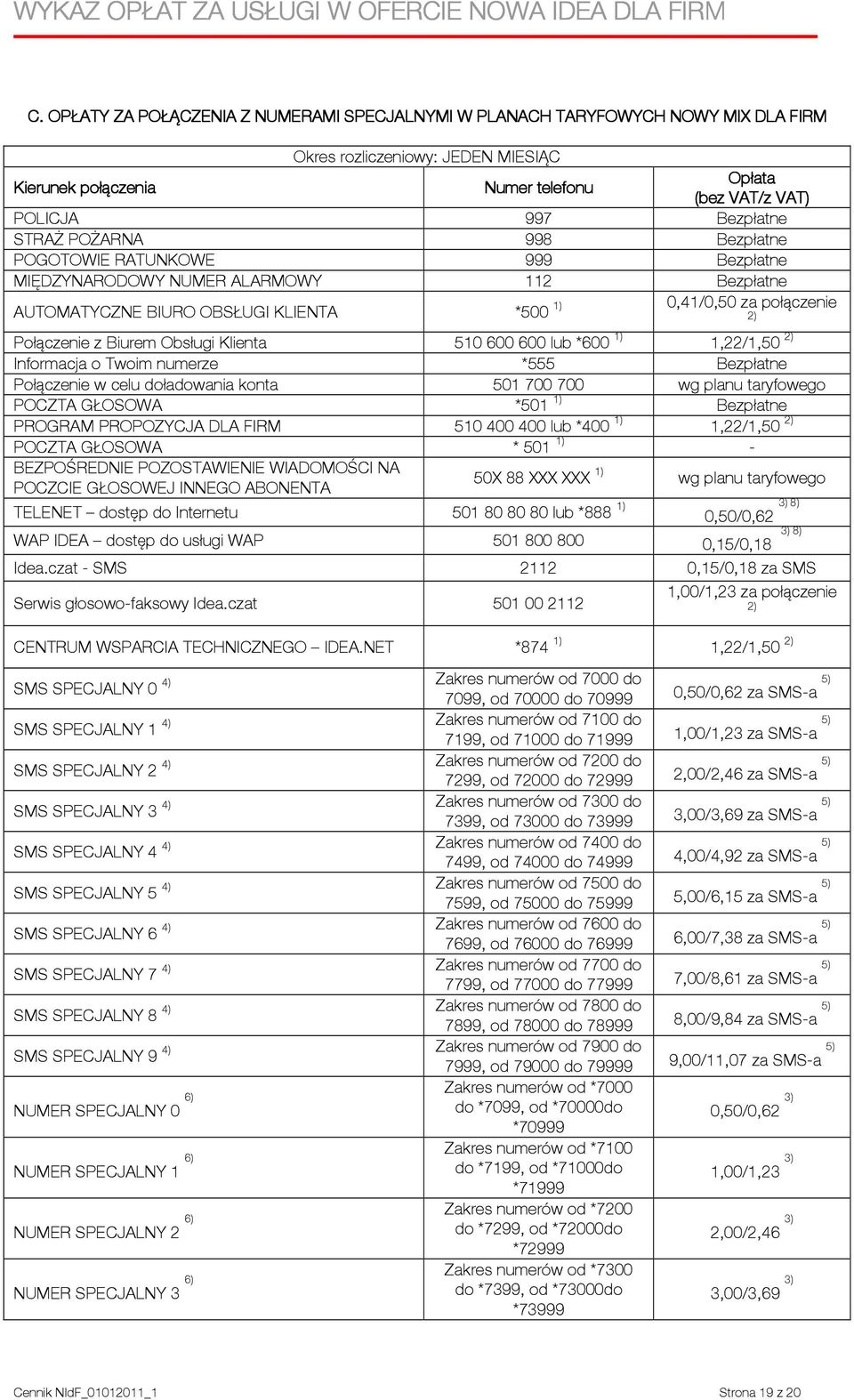 *600 1) 1,22/1,50 2) Informacja o Twoim numerze *555 Bezpłatne Połączenie w celu doładowania konta 501 700 700 wg planu taryfowego POCZTA GŁOSOWA *501 1) Bezpłatne PROGRAM PROPOZYCJA DLA FIRM 510 400