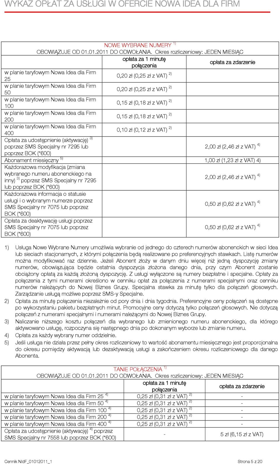 Idea dla Firm 0,15 zł (0,18 zł 2) 100 w planie taryfowym Nowa Idea dla Firm 0,15 zł (0,18 zł 2) 200 w planie taryfowym Nowa Idea dla Firm 0,10 zł (0,12 zł 2) 400 udostępnienie (aktywację) 3) poprzez