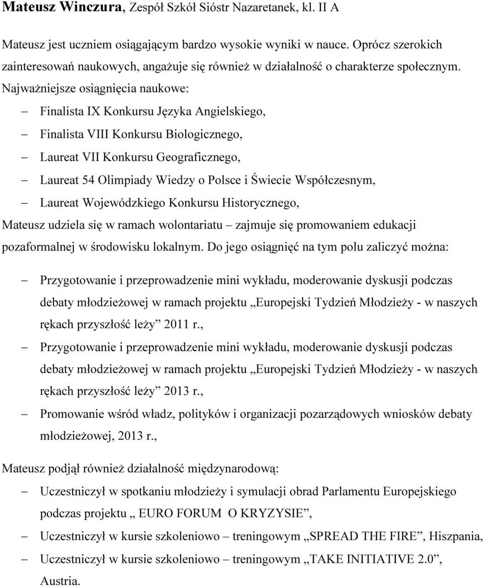 Najważniejsze osiągnięcia naukowe: Finalista IX Konkursu Języka Angielskiego, Finalista VIII Konkursu Biologicznego, Laureat VII Konkursu Geograficznego, Laureat 54 Olimpiady Wiedzy o Polsce i