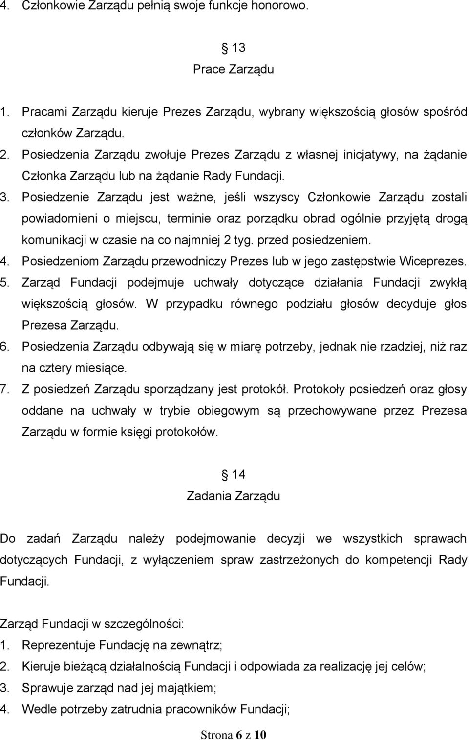 Posiedzenie Zarządu jest ważne, jeśli wszyscy Członkowie Zarządu zostali powiadomieni o miejscu, terminie oraz porządku obrad ogólnie przyjętą drogą komunikacji w czasie na co najmniej 2 tyg.