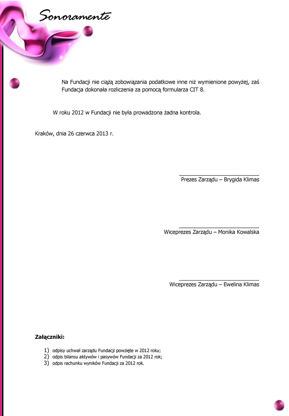 Prezes Zarządu Brygida Klimas Wiceprezes Zarządu Monika Kowalska Wiceprezes Zarządu Ewelina Klimas Załączniki: 1) odpisy