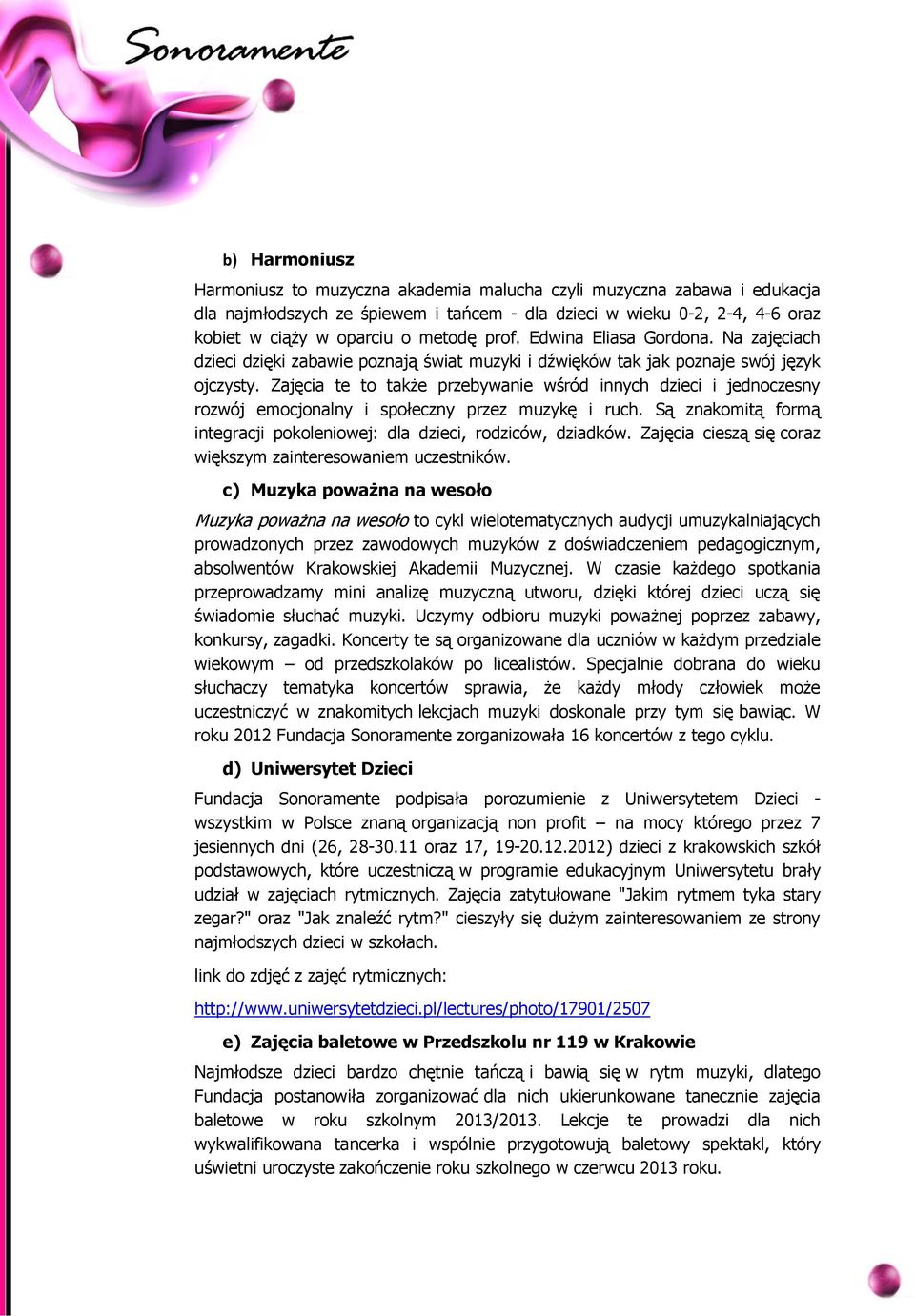 Zajęcia te to także przebywanie wśród innych dzieci i jednoczesny rozwój emocjonalny i społeczny przez muzykę i ruch. Są znakomitą formą integracji pokoleniowej: dla dzieci, rodziców, dziadków.