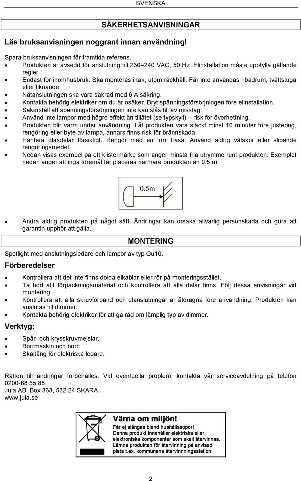 Nätanslutningen ska vara säkrad med 6 A säkring. Kontakta behörig elektriker om du är osäker. Bryt spänningsförsörjningen före elinstallation.