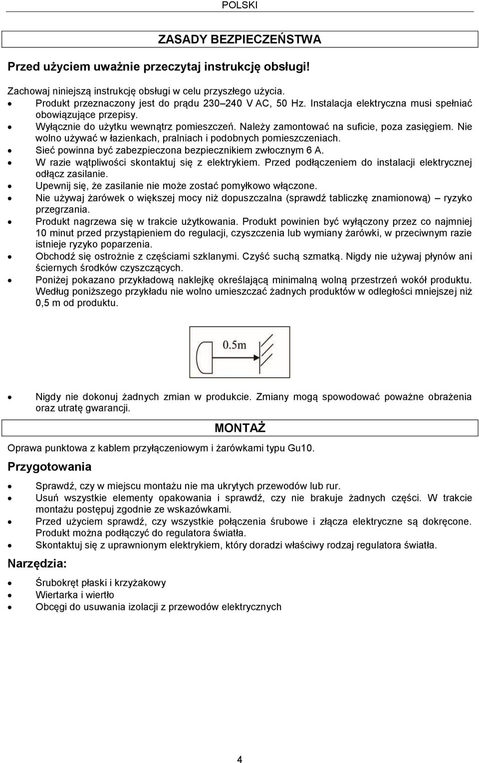 Należy zamontować na suficie, poza zasięgiem. Nie wolno używać w łazienkach, pralniach i podobnych pomieszczeniach. Sieć powinna być zabezpieczona bezpiecznikiem zwłocznym 6 A.