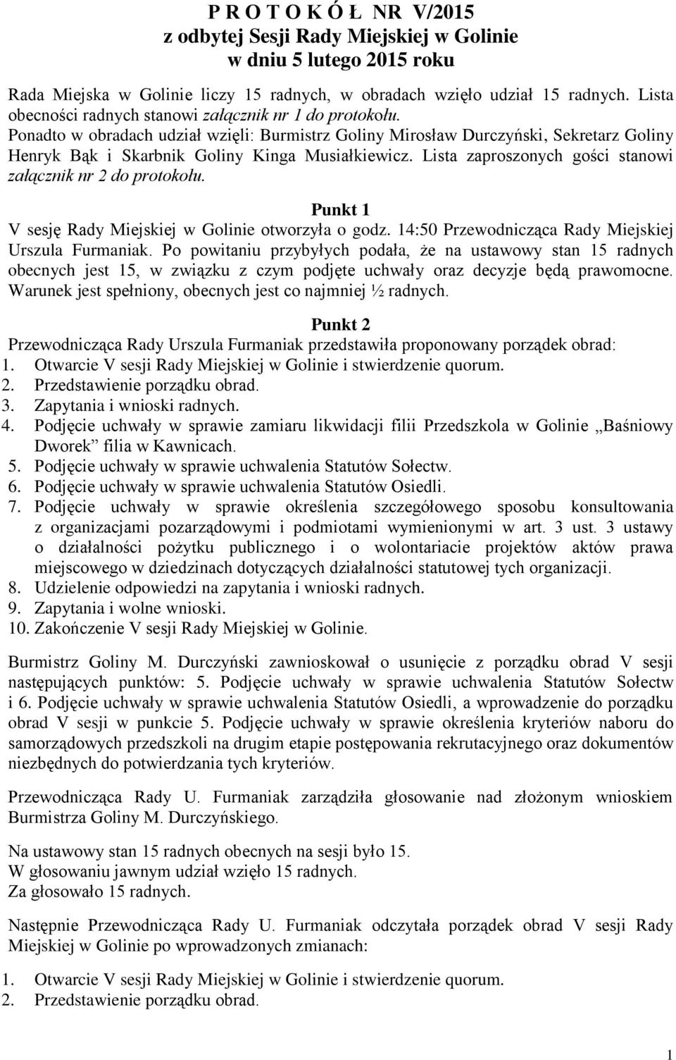 Lista zaproszonych gości stanowi załącznik nr 2 do protokołu. Punkt 1 V sesję Rady Miejskiej w Golinie otworzyła o godz. 14:50 Przewodnicząca Rady Miejskiej Urszula Furmaniak.