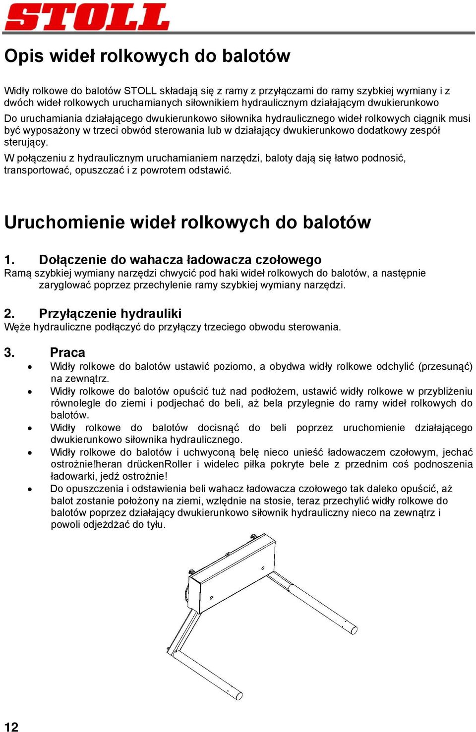 sterujący. W połączeniu z hydraulicznym uruchamianiem narzędzi, baloty dają się łatwo podnosić, transportować, opuszczać i z powrotem odstawić. Uruchomienie wideł rolkowych do balotów 1.